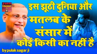 इस झूठी दुनिया और मतलब के संसार में कोई किसी का नहीं है |HINDI PRAVACHAN  Muni Pulak Sagar ji