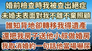 婚前檢查時我被查出絕症，未婚夫表面對我不離不棄照顧，誰知背地卻轉移我得遺產，還把我房子送他小叔做婚房！我取消婚約一句話他當場嚇尿！#落日溫情#中老年幸福人生#幸福生活#中老年生活#情感故事#花自芬芳