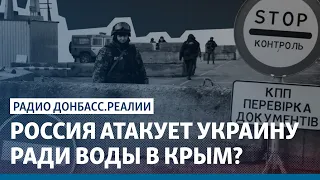 Россия атакует Украину ради воды в Крым? | Радио Донбасс Реалии