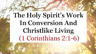 The Holy Spirit’s Work In Conversion And Christlike Living (1 Corinthians 2:1-16)