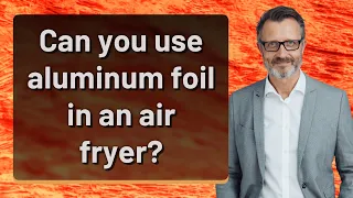 Can you use aluminum foil in an air fryer?