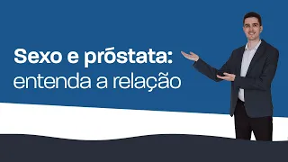 Sexo e Próstata - Entenda a Relação