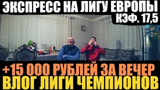 ЭКСПРЕСС НА ЛИГУ ЕВРОПЫ КФ 17,5 ВЛОГ ЛИГИ ЧЕМПИОНОВ +15 000 РУБЛЕЙ ЗА ВЕЧЕР ЛЧ!