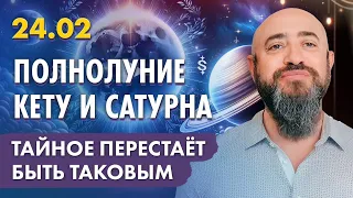 24.02 - Полнолуние Кету и Сатурна. Тайное перестаёт быть таковым