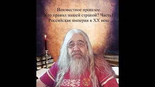 Неизвестное прошлое. Кто правил нашей страной? Часть 1. Российская империя в ХХ веке.