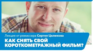 Лекция режиссера Сергея Целикова "Как снять свой короткометражный фильм"