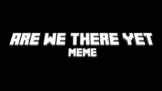 Minecraft | Are we there yet! | meme