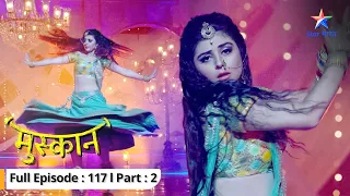 EP-117 Part 2 | Muskaan | Raunak ke saamne aayi Muskaan ki sachchaai | मुस्कान  #starbharat