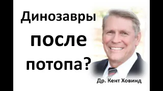 Что произошло с динозаврами после Всемирного Потопа? Др.  Кент Ховинд