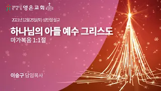 2021-12-25 | 영은교회 성탄절예배 설교 | 하나님의 아들 예수 그리스도 | 이승구 담임목사