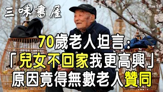 70歲老人坦言：「兒女不回家我反而更高興」，原因竟得無數老人贊同 |三味書屋