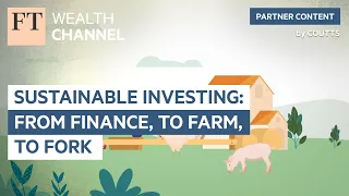 Sustainable Investing: from finance, to farm, to fork | FT Wealth