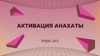 PODCAST ● КАК ПРОИСХОДИТ АКТИВАЦИЯ АНАХАТЫ И ДЛЯ ЧЕГО