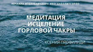 МЕДИТАЦИЯ ИСЦЕЛЕНИЯ ГОРЛОВОЙ ЧАКРЫ/ Когда болит горло/ вишудха/ чакры/ КСЕНИЯ ПРОФИЛИДИ