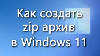 Как быстро создать zip архив (заархивировать файлы и папки) в Windows 11