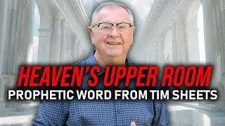 Heaven's Upper Room (Prophetic Word) | Tim Sheets