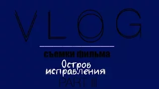 VLOG3 | СЪЕМКИ ФИЛЬМА "ОСТРОВ ИСПРАВЛЕНИЯ"