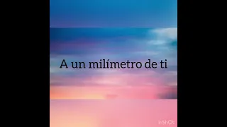 A un milímetro de ti. ( Antonio José) Letras