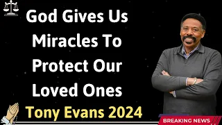 God Gives Us Miracles To Protect Our Loved Ones - Tony Evans 2024