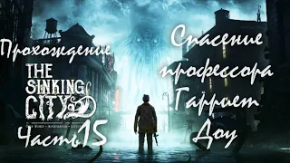 Прохождение The Sinking City  Часть Пятнадцатая "Спасение профессора Гарриет Доу"