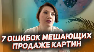 7 ОШИБОК МЕШАЮЩИИХ ПРОДАЖИ КАРТИН!