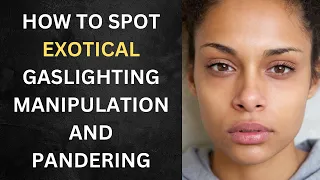 How to Spot Exotical Gaslighting, Manipulation & Pandering - Game for Dark Skinned Women