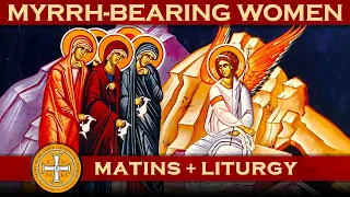 Greek Orthodox Matins (Orthros) & Divine Liturgy on Sunday of the Myrrh-Bearing Women, May 8, 2022