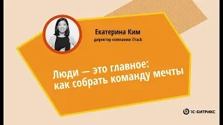 Люди — это главное: как собрать команду мечты. Екатерина Ким