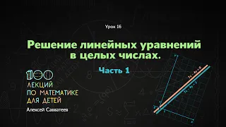 16. Решение линейных уравнений в целых числах. Часть 1. Алексей Савватеев. 100 уроков математики