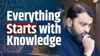 Everything Starts with Knowledge | Shaykh Yasir Qadhi