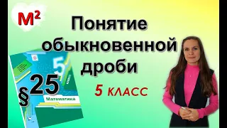 ПОНЯТИЕ ОБЫКНОВЕННОЙ ДРОБИ. §25 математика 5 класс