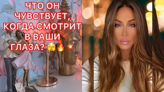 🛸ЧТО ОН ЧУВСТВУЕТ, КОГДА СМОТРИТ В ВАШИ ГЛАЗА?