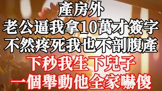 產房外，老公逼我拿10萬才簽字，不然疼死我也不剖腹產，下秒我生下兒子，一個舉動他全家嚇傻