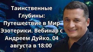 Таинственные Глубины: Путешествие в Мир Эзотерики. Вебинар с Андреем Дуйко. 04 августа в 18:00