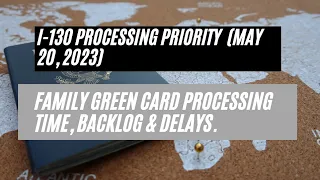 I-130 Processing Priority (May 20, 2023) || Family Green Card Processing Time, Backlog & Delays.