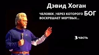 ЧЕЛОВЕК,ЧЕРЕЗ КОТОРОГО  БОГ ВОСКРЕШАЕТ МЕРТВЫХ...  Дэвид Хоган 3 часть.