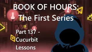 BOOK OF HOURS: The First Series - Part 137: Cucurbit Lessons