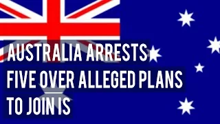 Australia arrests five over alleged plans to join IS