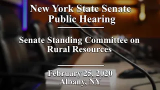 New York State Senate Standing Committee on Rural Resources Public Hearing - 02/25/20