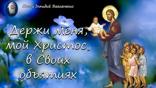 Отец Элпидий Вагианакис: Держи меня, мой Христос, в Своих объятиях