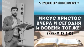 "Иисус Христос вчера и сегодня и вовеки Тот же" (Евреям 13:1-8) // Судаков С.Н.