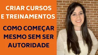 CRIAR CURSOS (ONLINE E PRESENCIAIS) E TREINAMENTOS - COMO COMEÇAR SEM SER AUTORIDADE