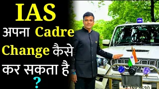 How IAS officer can change his cadre | IAS Cadre Transfer Policy