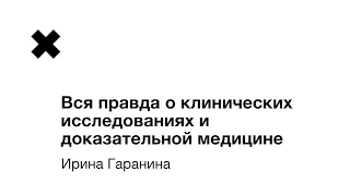 Ирина Гаранина - Вся правда о клинических исследованиях и доказательной медицине