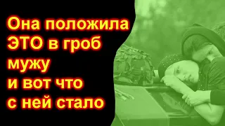 Жена положила ЭТО в гроб МУЖУ.  Её жизнь сильно изменилась