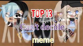 Top 13 Can't decide meme||Gacha Club & Gacha Life