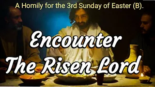 "Encounter The Risen Lord" A Homily for the 3rd Sunday of Easter (B).