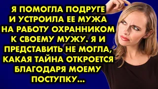 Я помогла подруге и устроила её мужа на работу охранником к своему мужу. Я и представить не могла…