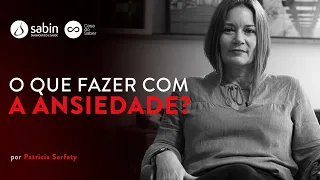 Como lidar com a ansiedade? | Patricia Serfaty