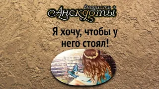 Лучшие смешные анекдоты.Я хочу, чтобы у него стоял...